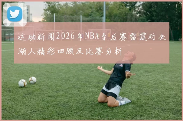 运动新闻2026年NBA季后赛雷霆对决湖人精彩回顾及比赛分析