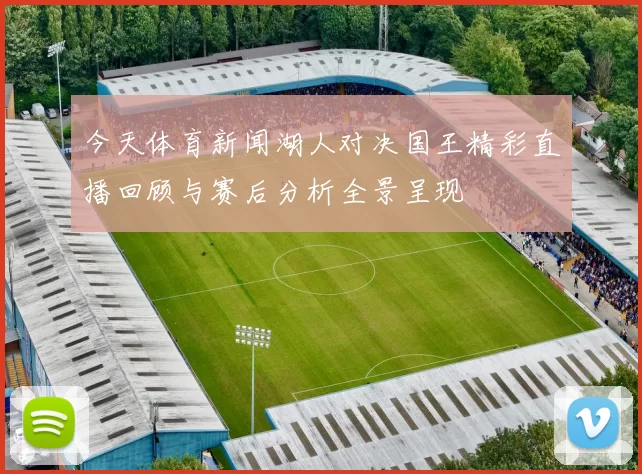 今天体育新闻湖人对决国王精彩直播回顾与赛后分析全景呈现
