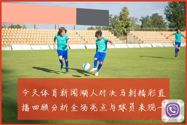 今天体育新闻湖人对决马刺精彩直播回顾分析全场亮点与球员表现一览